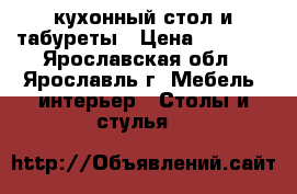 кухонный стол и табуреты › Цена ­ 3 400 - Ярославская обл., Ярославль г. Мебель, интерьер » Столы и стулья   